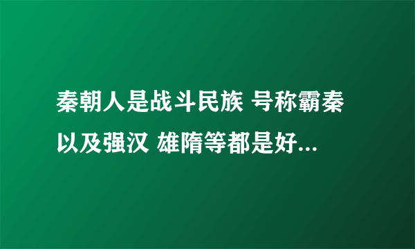 秦朝人是战斗民族 号称霸秦 以及强汉 雄隋等都是好战民族 为什么现在中国却说中国自古是和平民族？