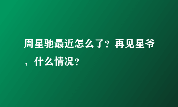 周星驰最近怎么了？再见星爷，什么情况？