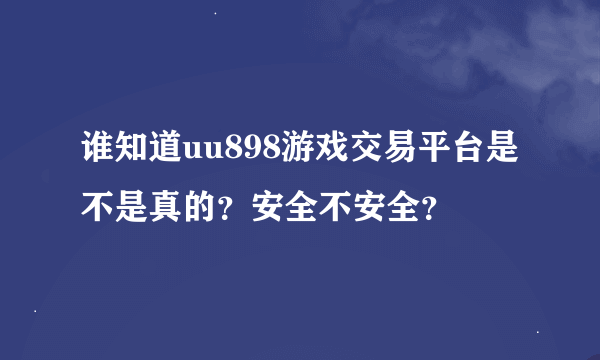 谁知道uu898游戏交易平台是不是真的？安全不安全？