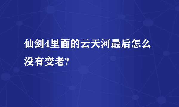 仙剑4里面的云天河最后怎么没有变老?