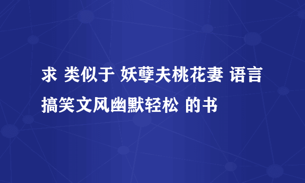 求 类似于 妖孽夫桃花妻 语言搞笑文风幽默轻松 的书