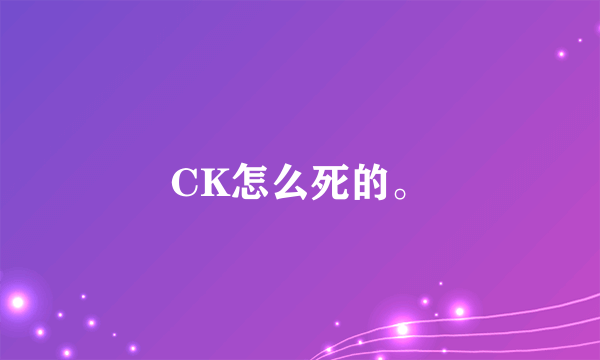 CK怎么死的。