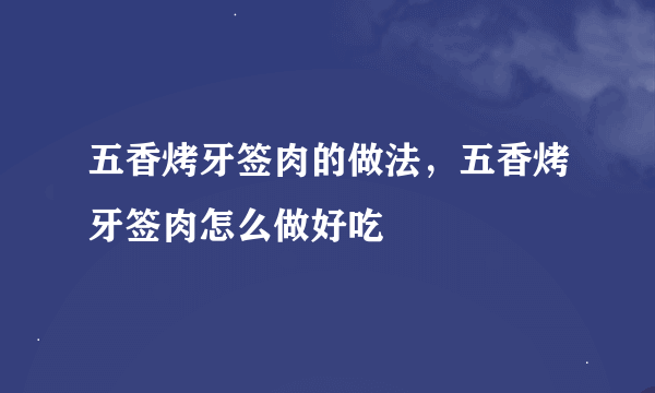 五香烤牙签肉的做法，五香烤牙签肉怎么做好吃