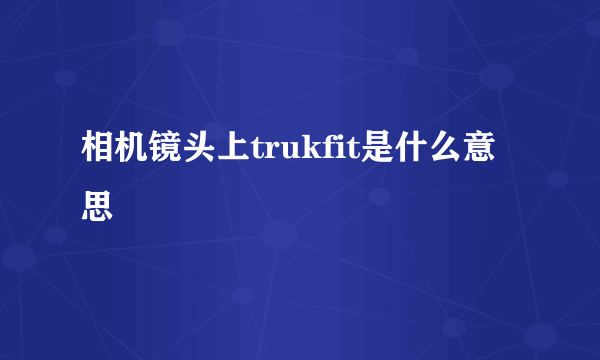 相机镜头上trukfit是什么意思