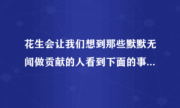 花生会让我们想到那些默默无闻做贡献的人看到下面的事物你会想到哪些人选择其中一个试试试着写一段蜜蜂？