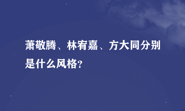 萧敬腾、林宥嘉、方大同分别是什么风格？