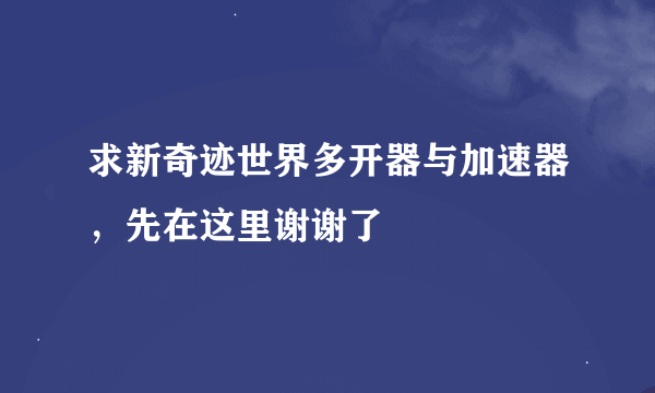 求新奇迹世界多开器与加速器，先在这里谢谢了