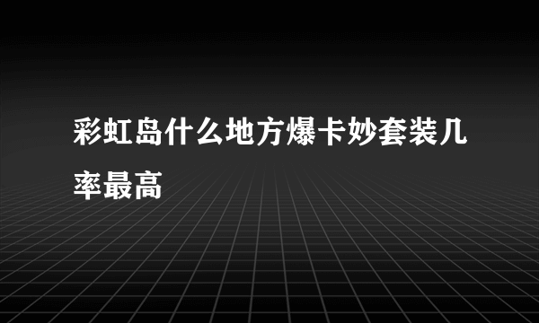 彩虹岛什么地方爆卡妙套装几率最高