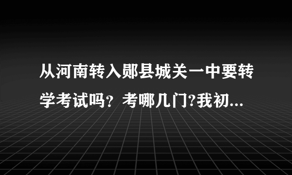 从河南转入郧县城关一中要转学考试吗？考哪几门?我初二上完了，想在城关一中上初三