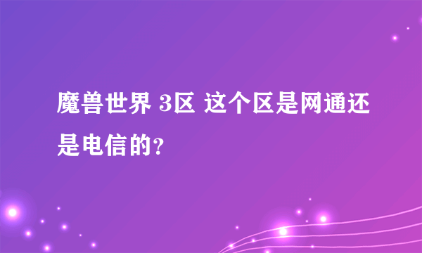 魔兽世界 3区 这个区是网通还是电信的？