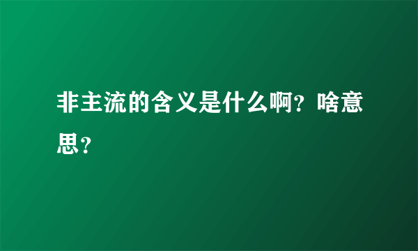 非主流的含义是什么啊？啥意思？