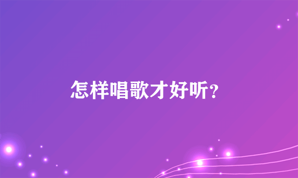 怎样唱歌才好听？