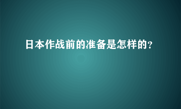 日本作战前的准备是怎样的？