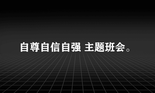 自尊自信自强 主题班会。