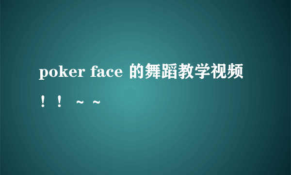 poker face 的舞蹈教学视频！！～～