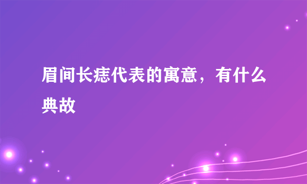 眉间长痣代表的寓意，有什么典故