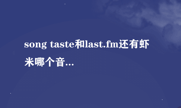 song taste和last.fm还有虾米哪个音乐平台更好用些？