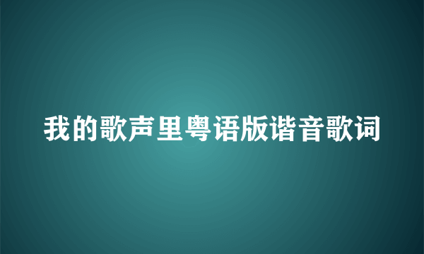 我的歌声里粤语版谐音歌词