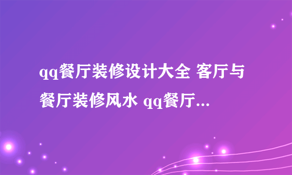 qq餐厅装修设计大全 客厅与餐厅装修风水 qq餐厅装修效果图大全2011图片