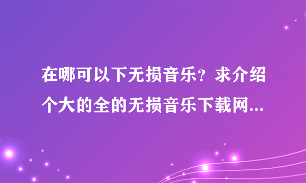 在哪可以下无损音乐？求介绍个大的全的无损音乐下载网站？最好是最大最全的，或者是论坛形式的。