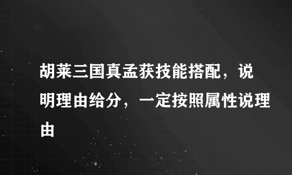 胡莱三国真孟获技能搭配，说明理由给分，一定按照属性说理由