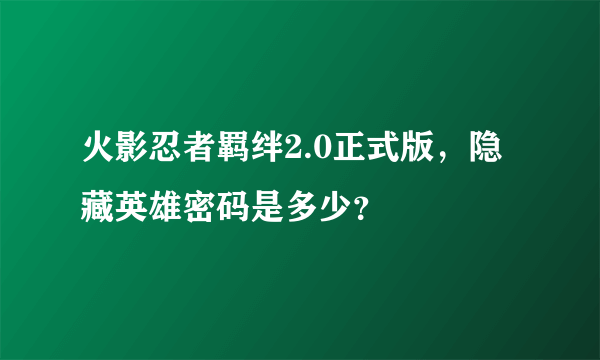 火影忍者羁绊2.0正式版，隐藏英雄密码是多少？