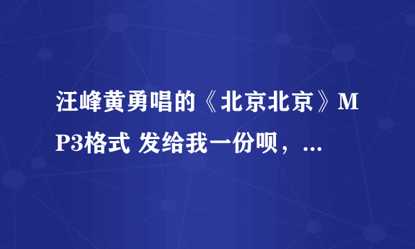 汪峰黄勇唱的《北京北京》MP3格式 发给我一份呗，谢谢了。