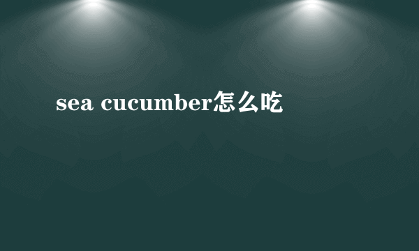 sea cucumber怎么吃