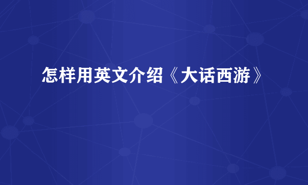 怎样用英文介绍《大话西游》