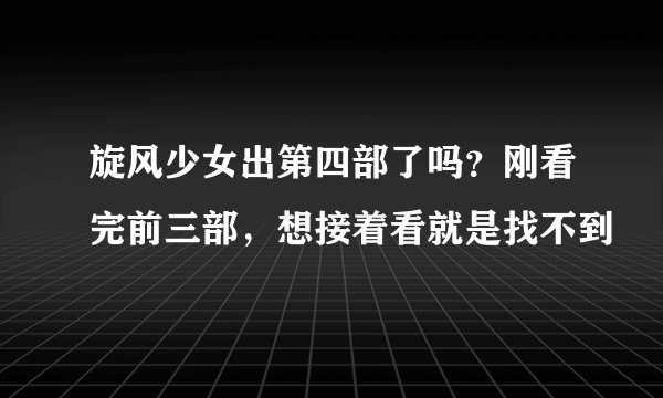 旋风少女出第四部了吗？刚看完前三部，想接着看就是找不到