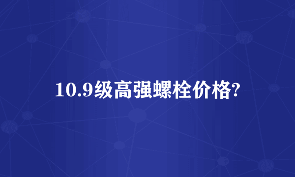 10.9级高强螺栓价格?