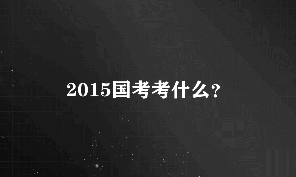 2015国考考什么？