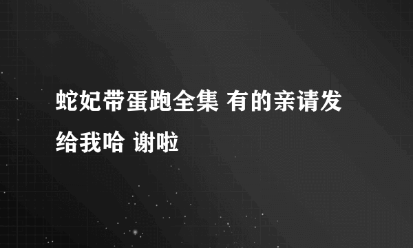 蛇妃带蛋跑全集 有的亲请发给我哈 谢啦