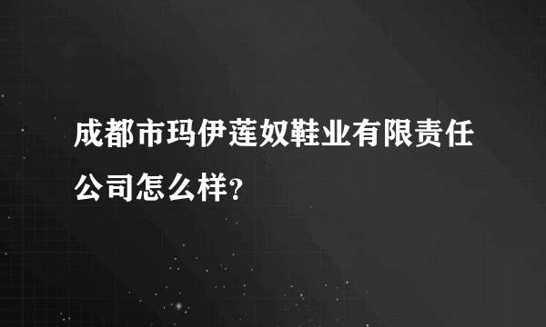 成都市玛伊莲奴鞋业有限责任公司怎么样？