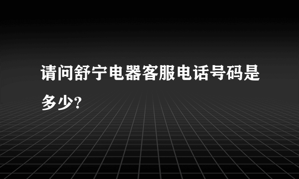 请问舒宁电器客服电话号码是多少?