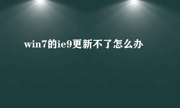 win7的ie9更新不了怎么办