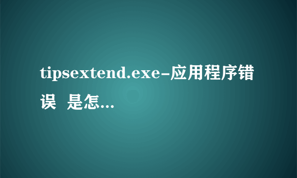 tipsextend.exe-应用程序错误  是怎么回事啊