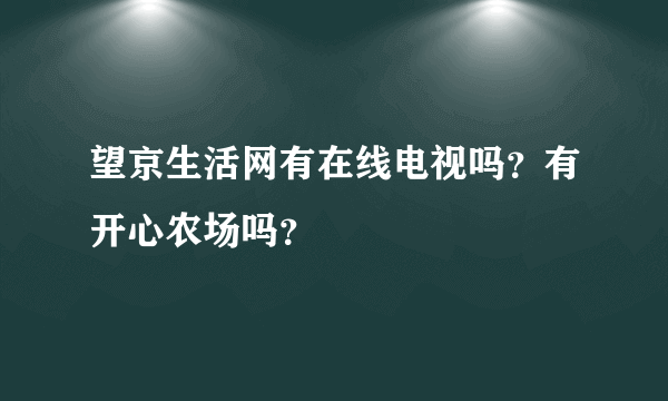 望京生活网有在线电视吗？有开心农场吗？