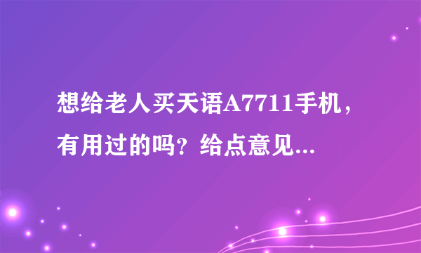 想给老人买天语A7711手机，有用过的吗？给点意见，谢谢！