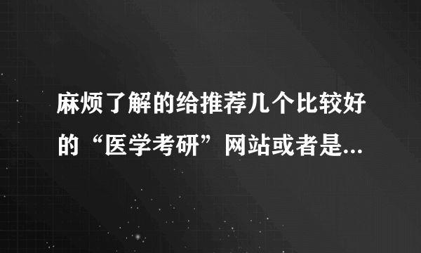 麻烦了解的给推荐几个比较好的“医学考研”网站或者是一些交流平台，谢谢