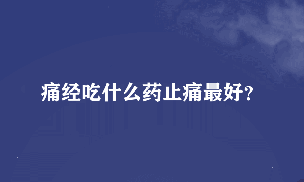 痛经吃什么药止痛最好？