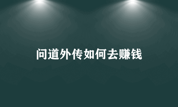 问道外传如何去赚钱