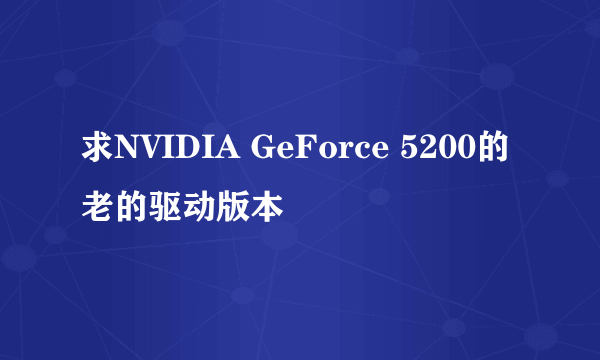 求NVIDIA GeForce 5200的老的驱动版本