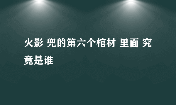 火影 兜的第六个棺材 里面 究竟是谁