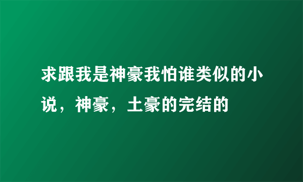 求跟我是神豪我怕谁类似的小说，神豪，土豪的完结的