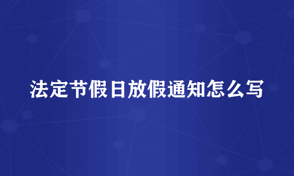 法定节假日放假通知怎么写