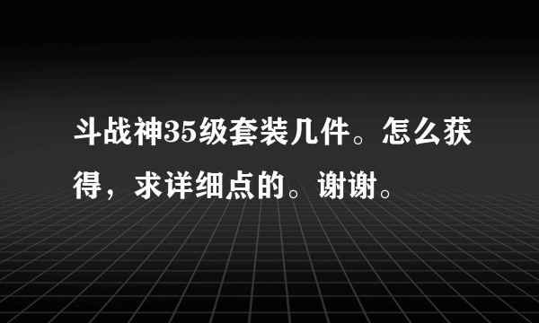 斗战神35级套装几件。怎么获得，求详细点的。谢谢。