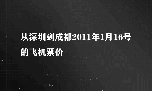 从深圳到成都2011年1月16号的飞机票价