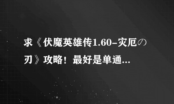 求《伏魔英雄传1.60-灾厄の刃》攻略！最好是单通攻略..