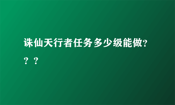 诛仙天行者任务多少级能做？？？